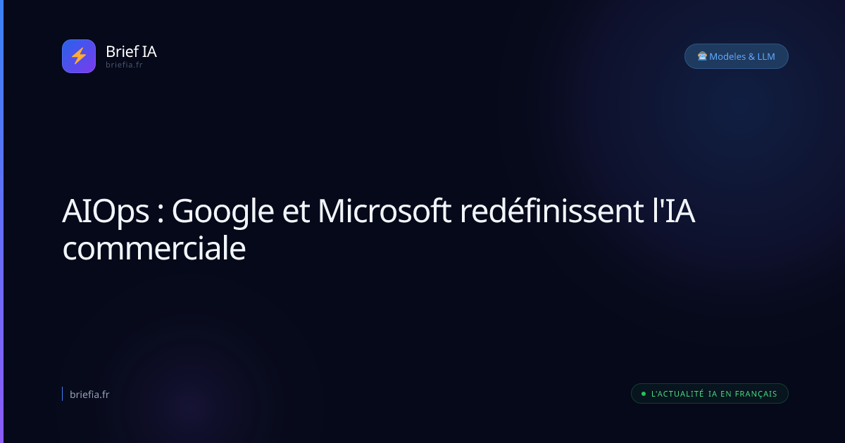 Brief IA : AIOps : Google et Microsoft redéfinissent l'IA commerciale