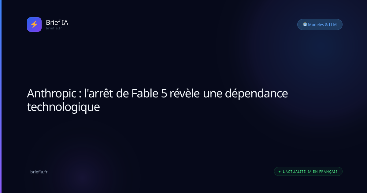 Brief IA : Anthropic : l'arrêt de Fable 5 révèle une dépendance technologique