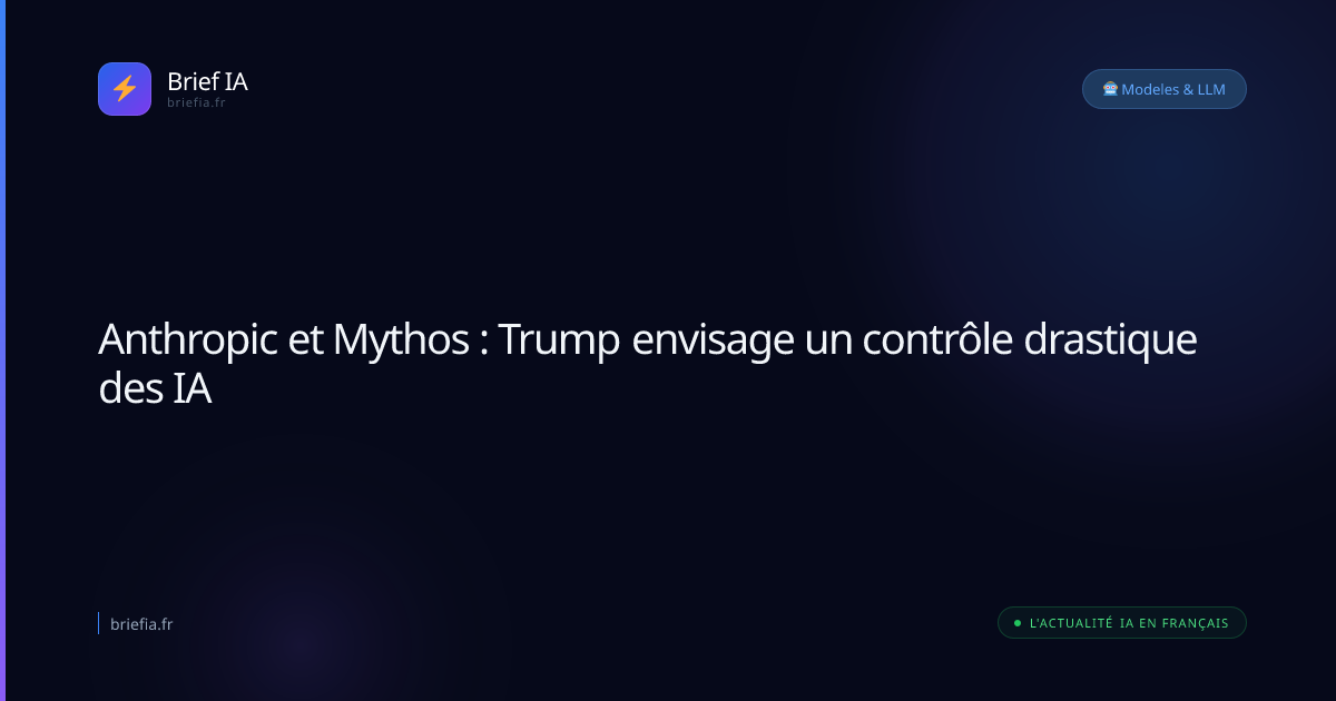 Brief IA : Anthropic et Mythos : Trump envisage un contrôle drastique des IA