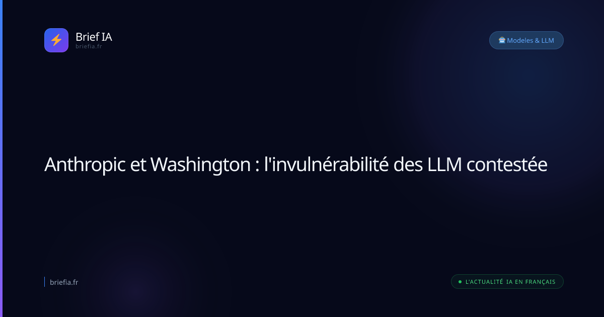 Brief IA : Anthropic et Washington : l'invulnérabilité des LLM contestée