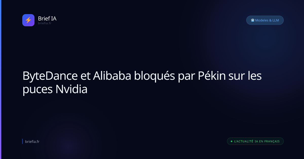 Brief IA : ByteDance et Alibaba bloqués par Pékin sur les puces Nvidia