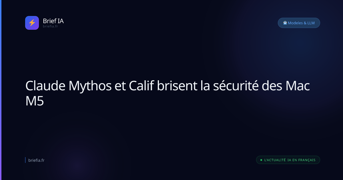 Brief IA : Claude Mythos et Calif brisent la sécurité des Mac M5