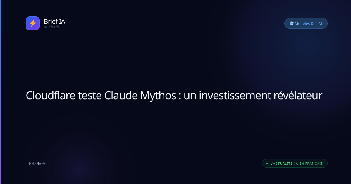 Brief IA : Cloudflare teste Claude Mythos : un investissement révélateur
