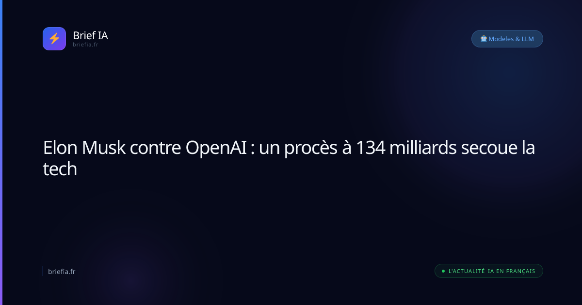 Brief IA : Elon Musk contre OpenAI : un procès à 134 milliards secoue la tech