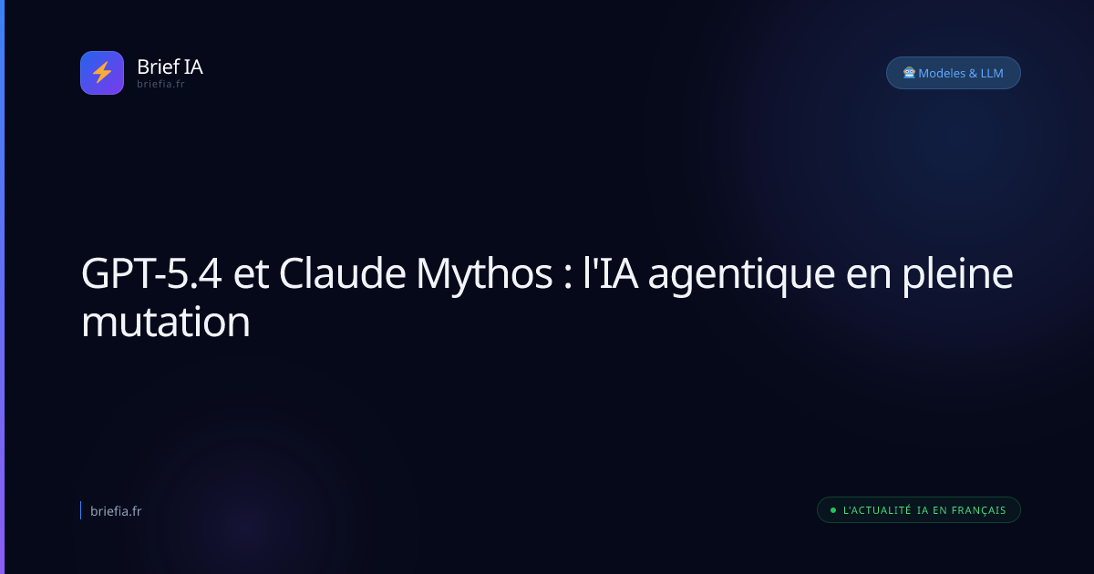 Brief IA : GPT-5.4 et Claude Mythos : l'IA agentique en pleine mutation