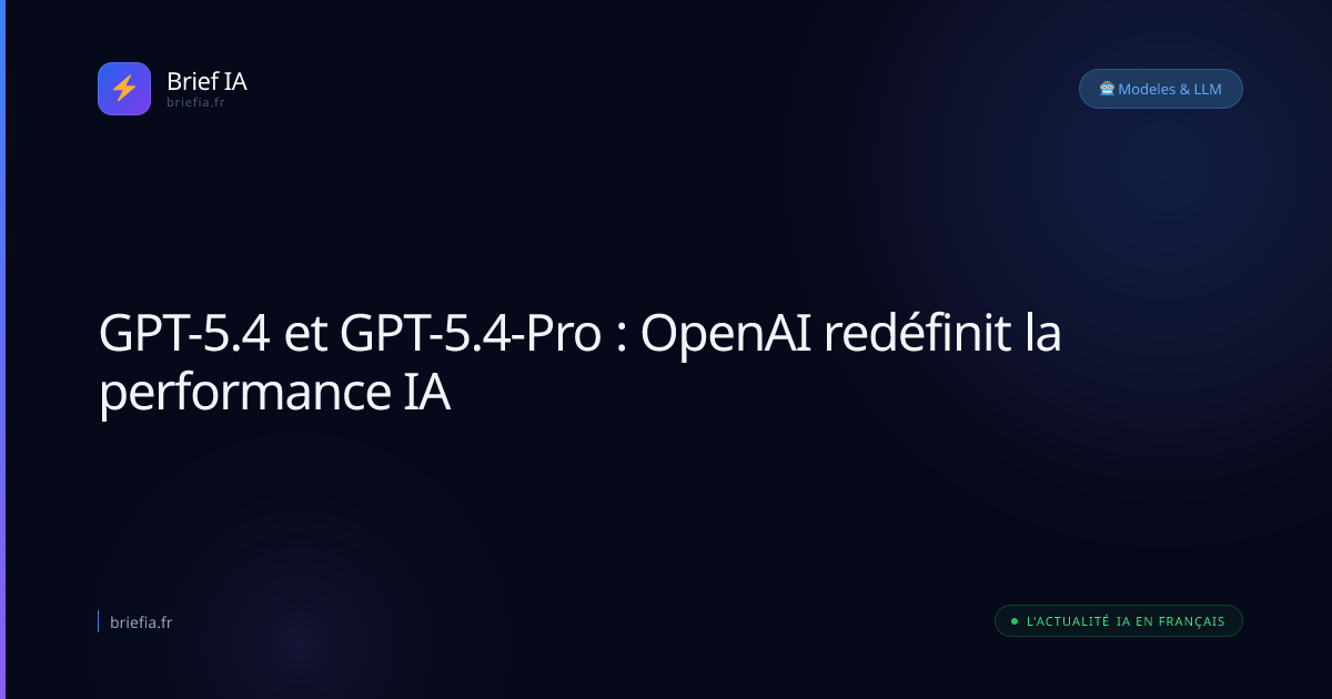 Brief IA : GPT-5.4 et GPT-5.4-Pro : OpenAI redéfinit la performance IA