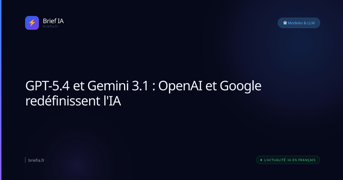Brief IA : GPT-5.4 et Gemini 3.1 : OpenAI et Google redéfinissent l'IA