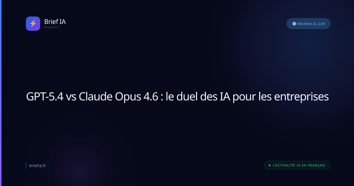 Brief IA : GPT-5.4 vs Claude Opus 4.6 : le duel des IA pour les entreprises