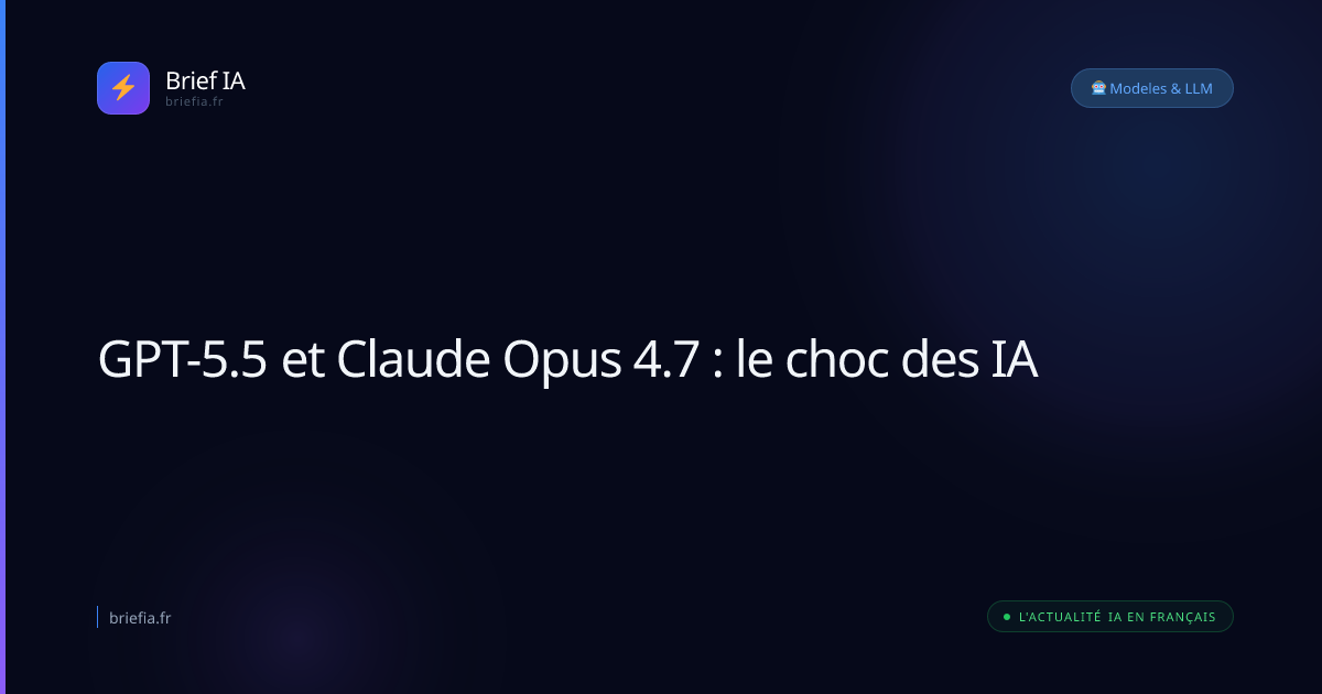 Brief IA : GPT-5.5 et Claude Opus 4.7 : le choc des IA