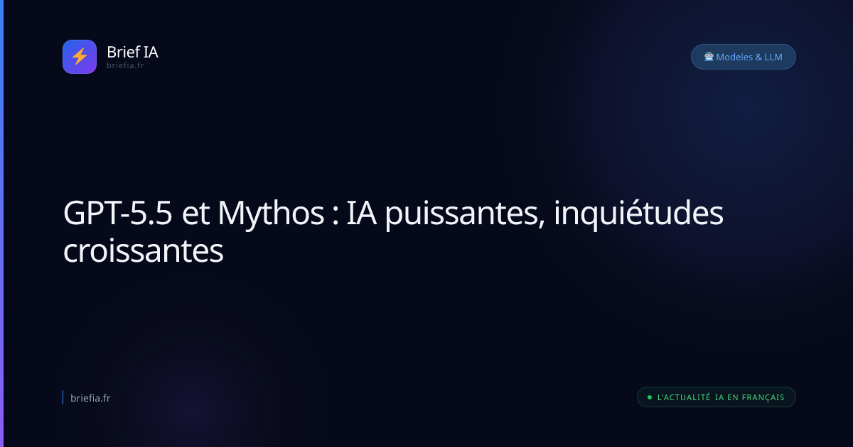 Brief IA : GPT-5.5 et Mythos : IA puissantes, inquiétudes croissantes