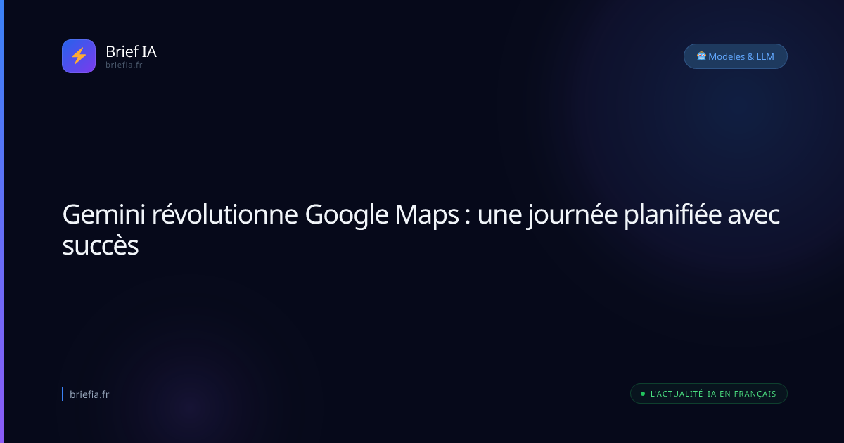 Brief IA : Gemini révolutionne Google Maps : une journée planifiée avec succès