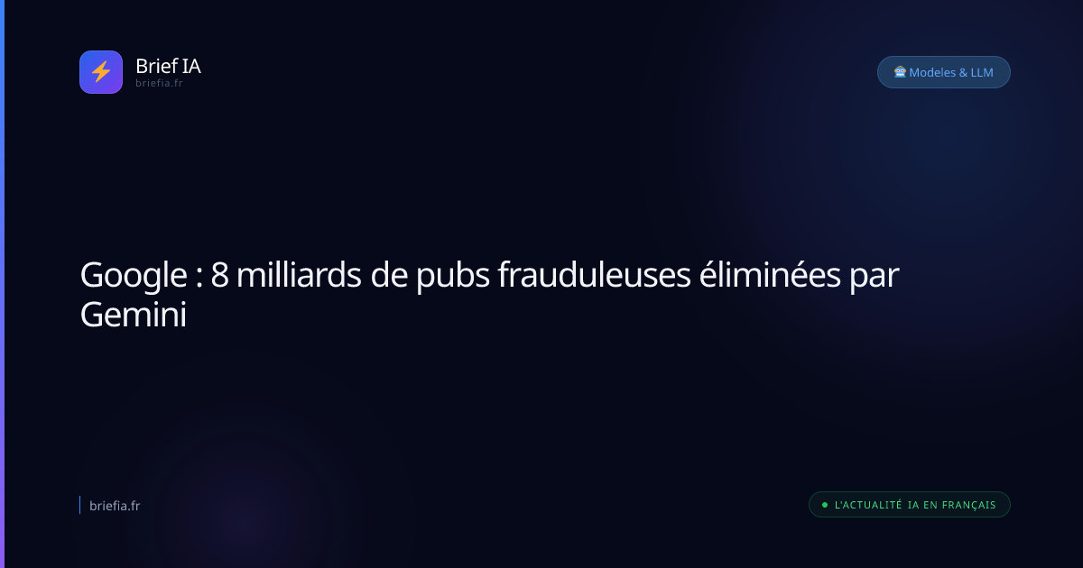 Brief IA : Google : 8 milliards de pubs frauduleuses éliminées par Gemini