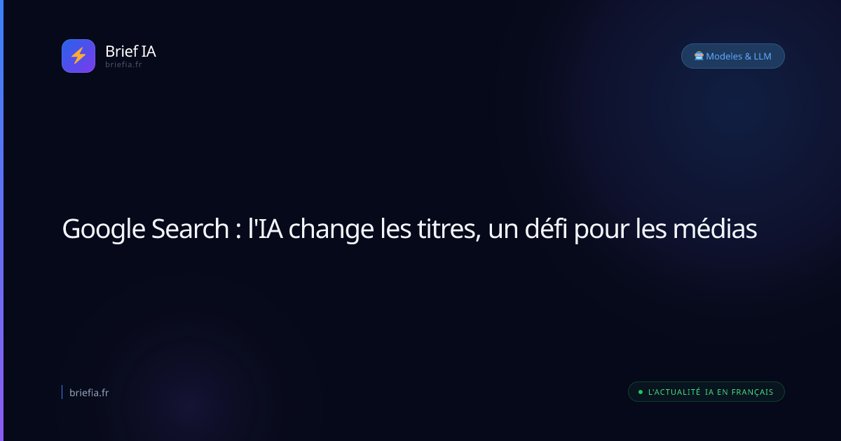 Brief IA : Google Search : l'IA change les titres, un défi pour les médias