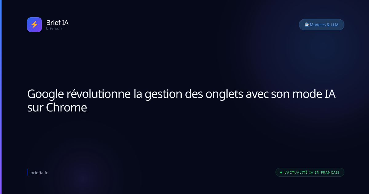 Brief IA : Google révolutionne la gestion des onglets avec son mode IA sur Chrome
