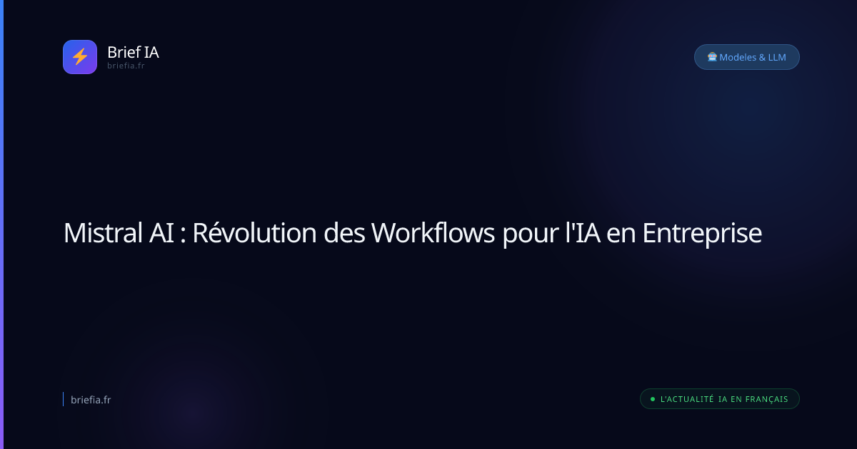 Brief IA : Mistral AI : Révolution des Workflows pour l'IA en Entreprise