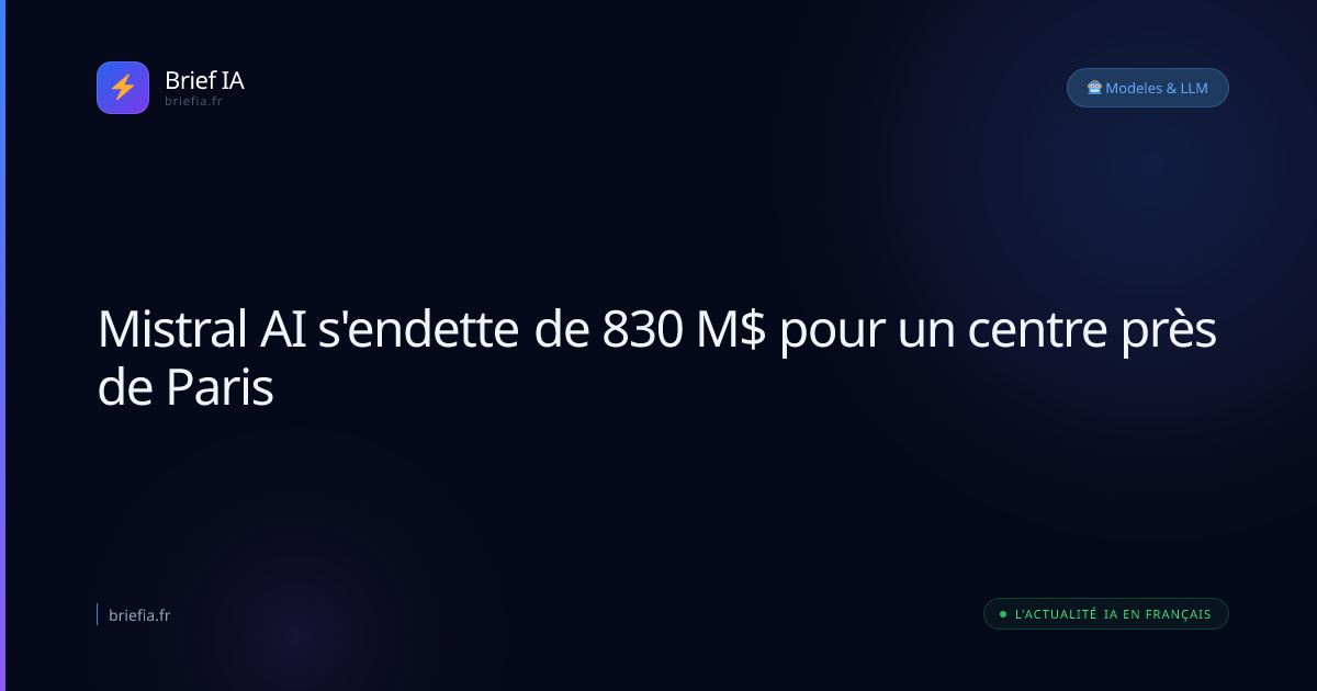 Brief IA : Mistral AI s'endette de 830 M$ pour un centre près de Paris