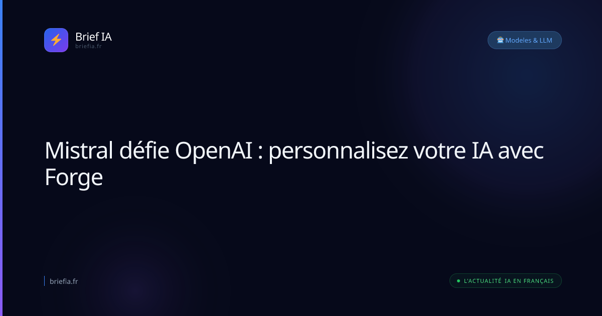 Brief IA : Mistral défie OpenAI : personnalisez votre IA avec Forge