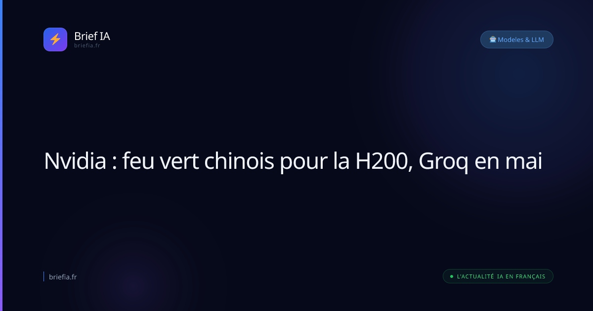 Brief IA : Nvidia : feu vert chinois pour la H200, Groq en mai