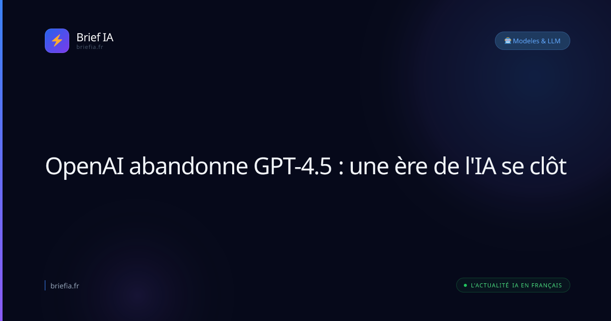 Brief IA : OpenAI abandonne GPT-4.5 : une ère de l'IA se clôt