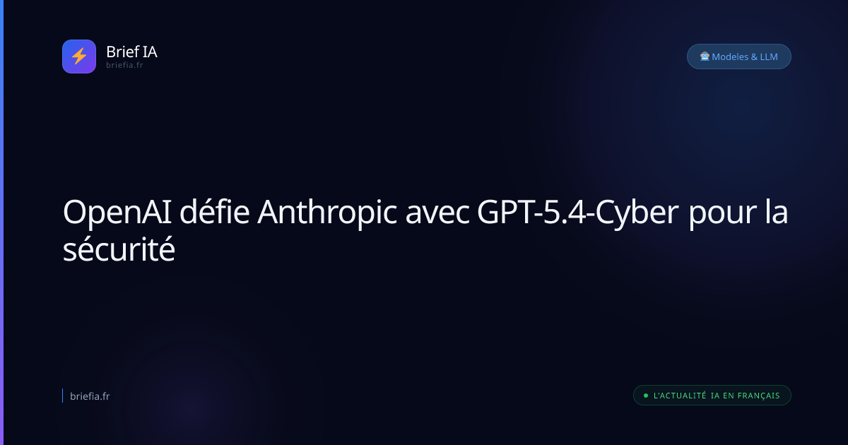 Brief IA : OpenAI défie Anthropic avec GPT-5.4-Cyber pour la sécurité