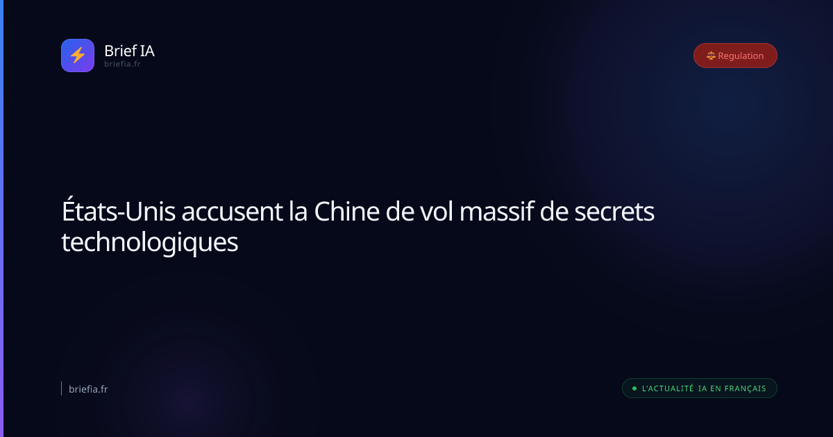Brief IA : États-Unis accusent la Chine de vol massif de secrets technologiques