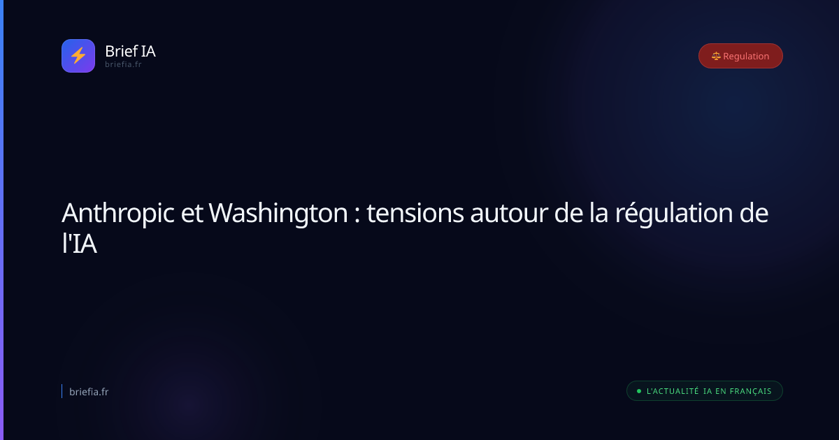 Brief IA : Anthropic et Washington : tensions autour de la régulation de l'IA