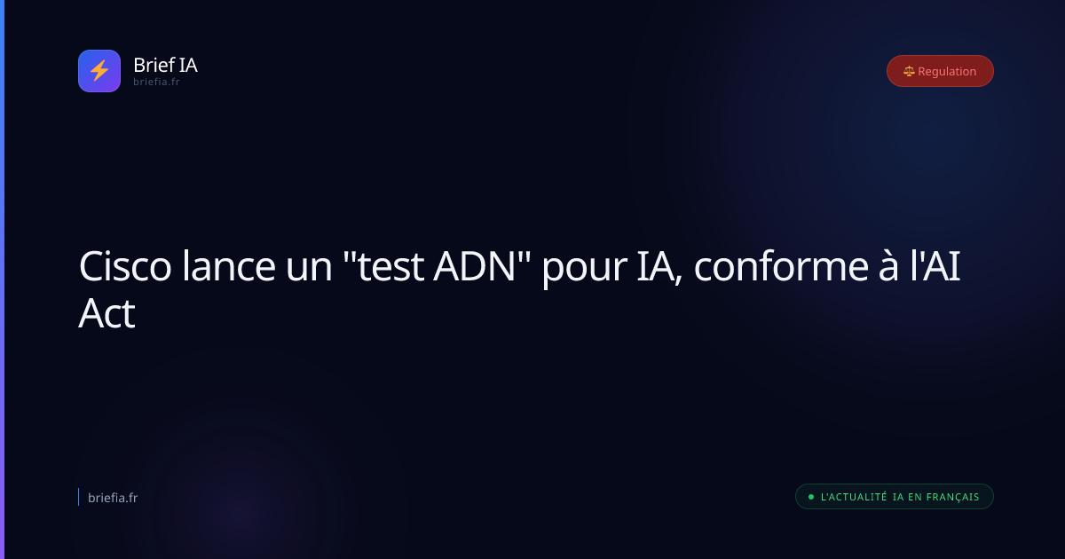 Brief IA : Cisco lance un "test ADN" pour IA, conforme à l'AI Act