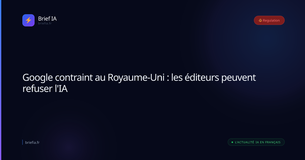 Brief IA : Google contraint au Royaume-Uni : les éditeurs peuvent refuser l'IA
