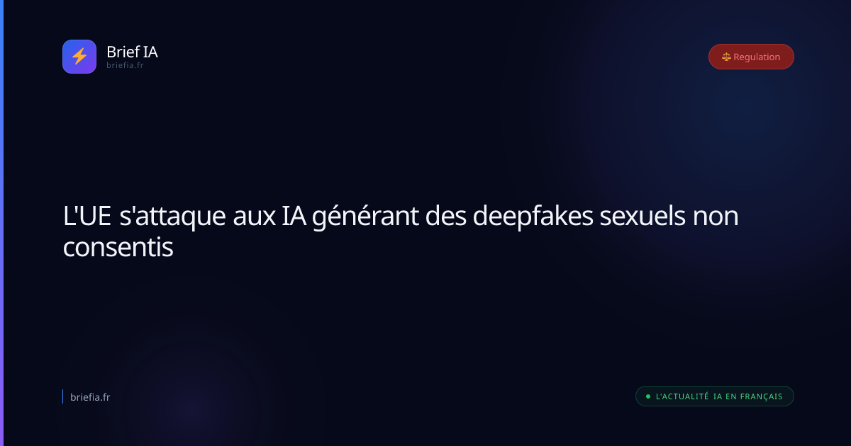 Brief IA : L'UE s'attaque aux IA générant des deepfakes sexuels non consentis