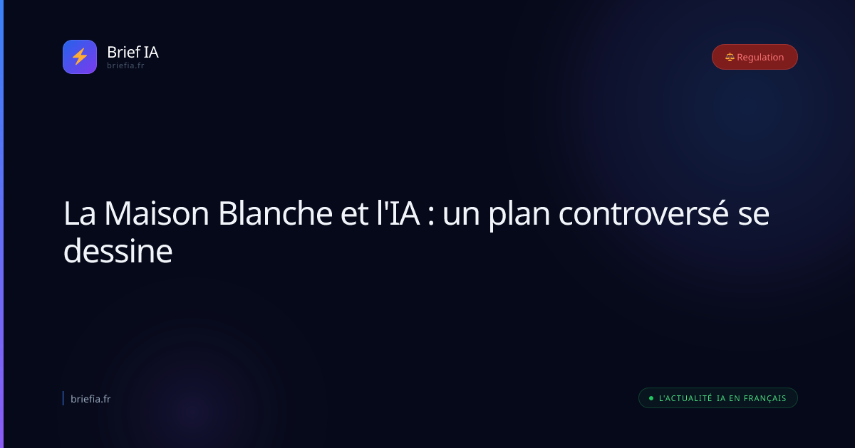 Brief IA : La Maison Blanche et l'IA : un plan controversé se dessine