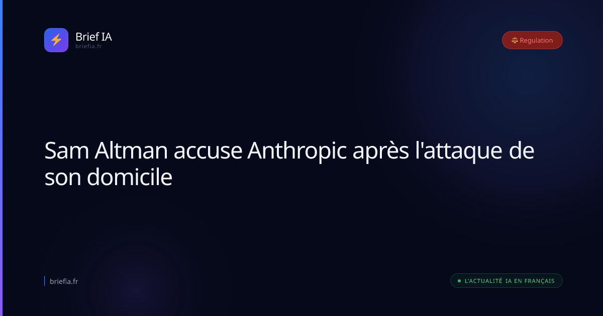 Brief IA : Sam Altman accuse Anthropic après l'attaque de son domicile