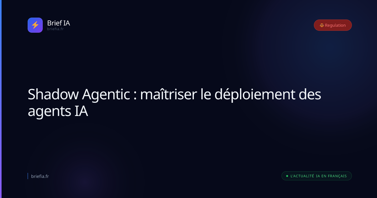 Brief IA : Shadow Agentic : maîtriser le déploiement des agents IA