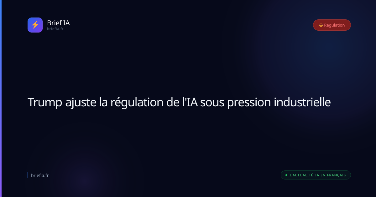 Brief IA : Trump ajuste la régulation de l'IA sous pression industrielle