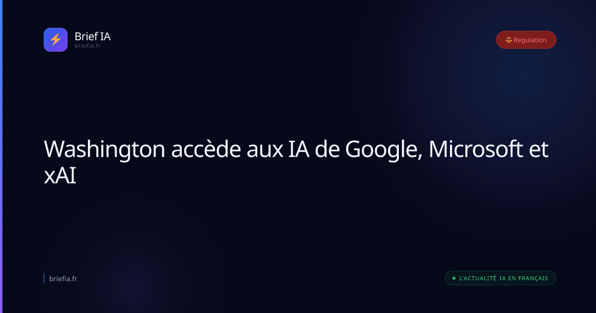 Brief IA : Washington accède aux IA de Google, Microsoft et xAI
