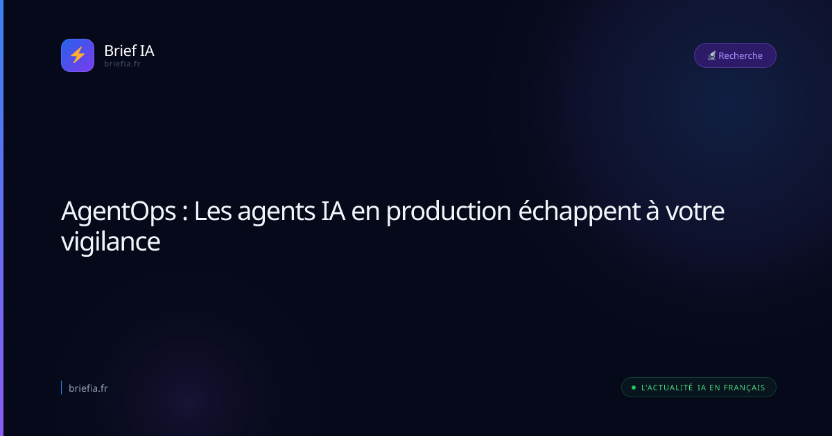 Brief IA : AgentOps : Les agents IA en production échappent à votre vigilance
