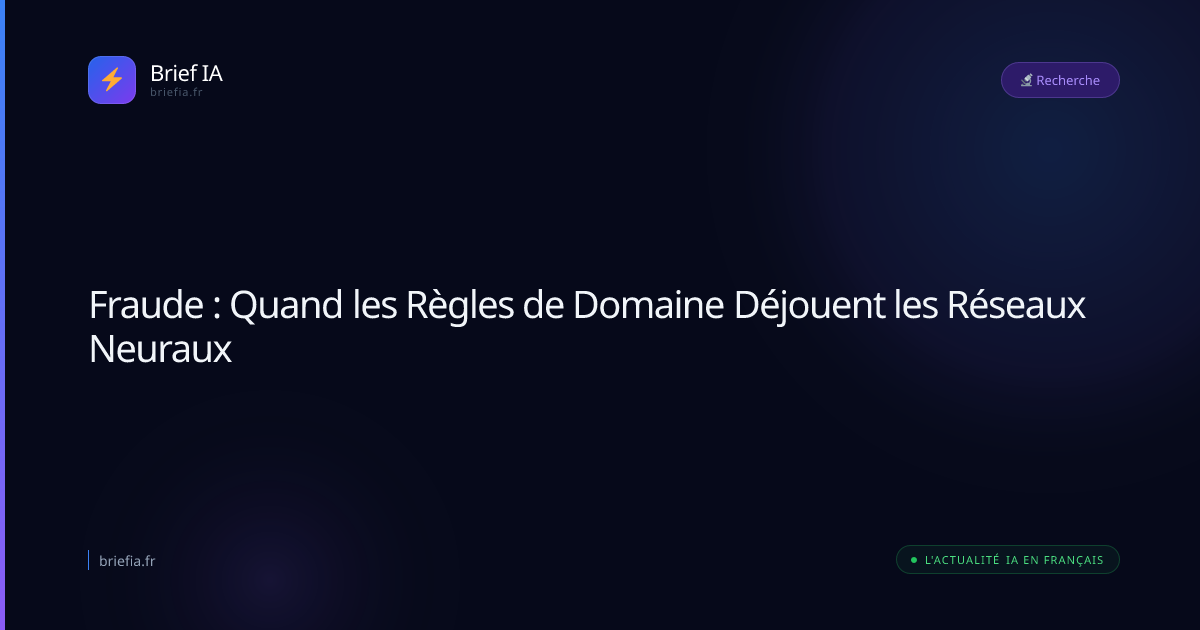 Brief IA : Fraude : Quand les Règles de Domaine Déjouent les Réseaux Neuraux