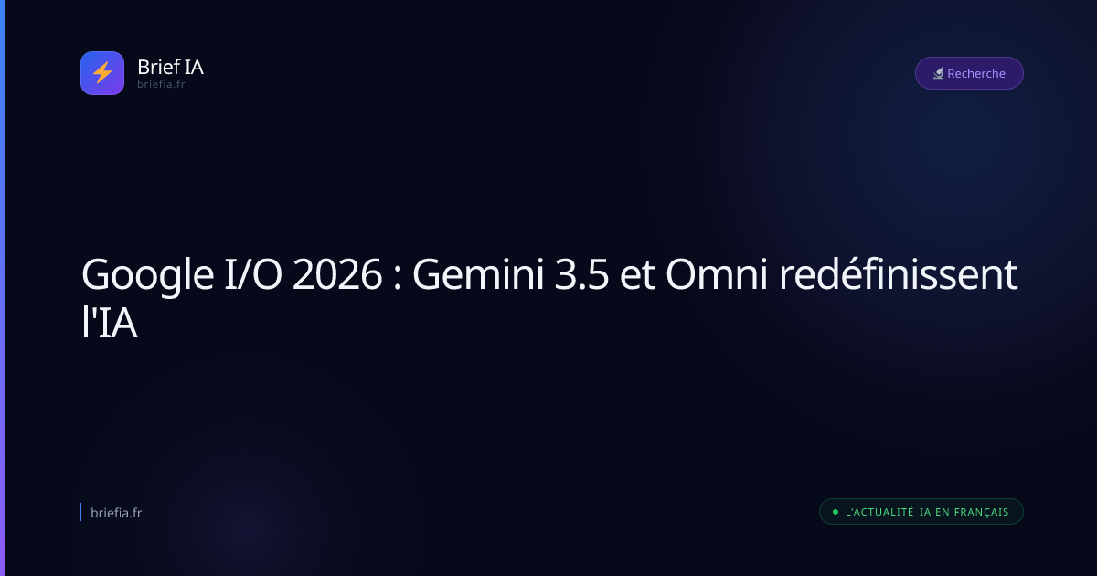 Brief IA : Google I/O 2026 : Gemini 3.5 et Omni redéfinissent l'IA