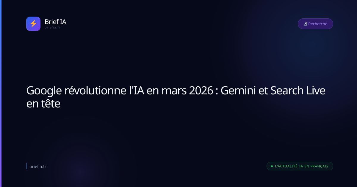 Brief IA : Google révolutionne l'IA en mars 2026 : Gemini et Search Live en tête