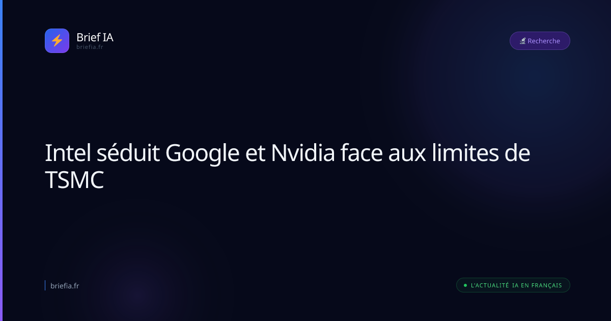 Brief IA : Intel séduit Google et Nvidia face aux limites de TSMC