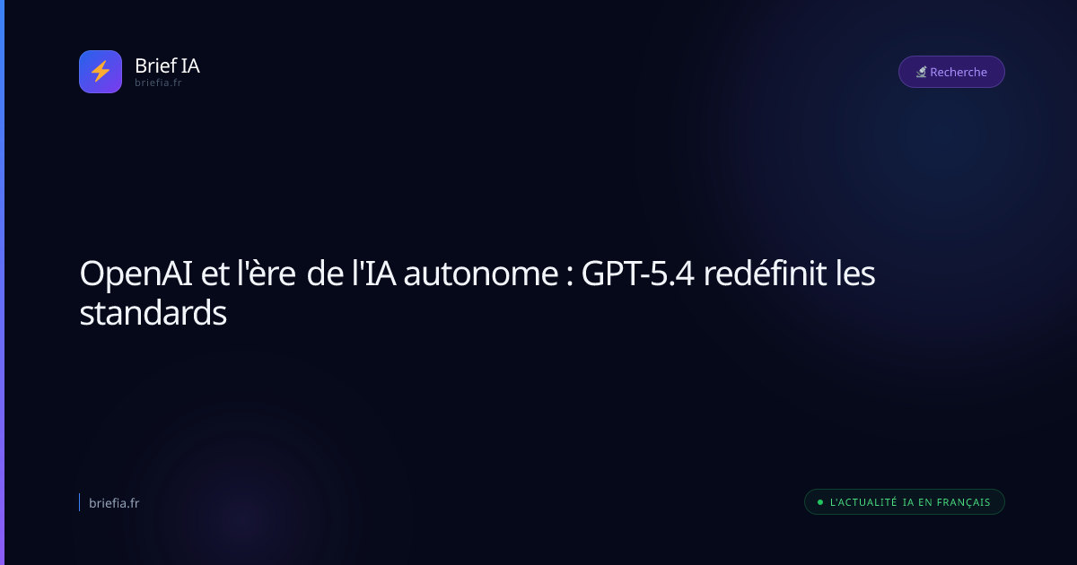 Brief IA : OpenAI et l'ère de l'IA autonome : GPT-5.4 redéfinit les standards