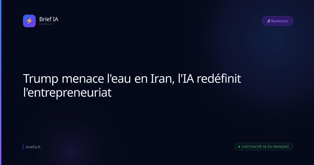 Brief IA : Trump menace l'eau en Iran, l'IA redéfinit l'entrepreneuriat