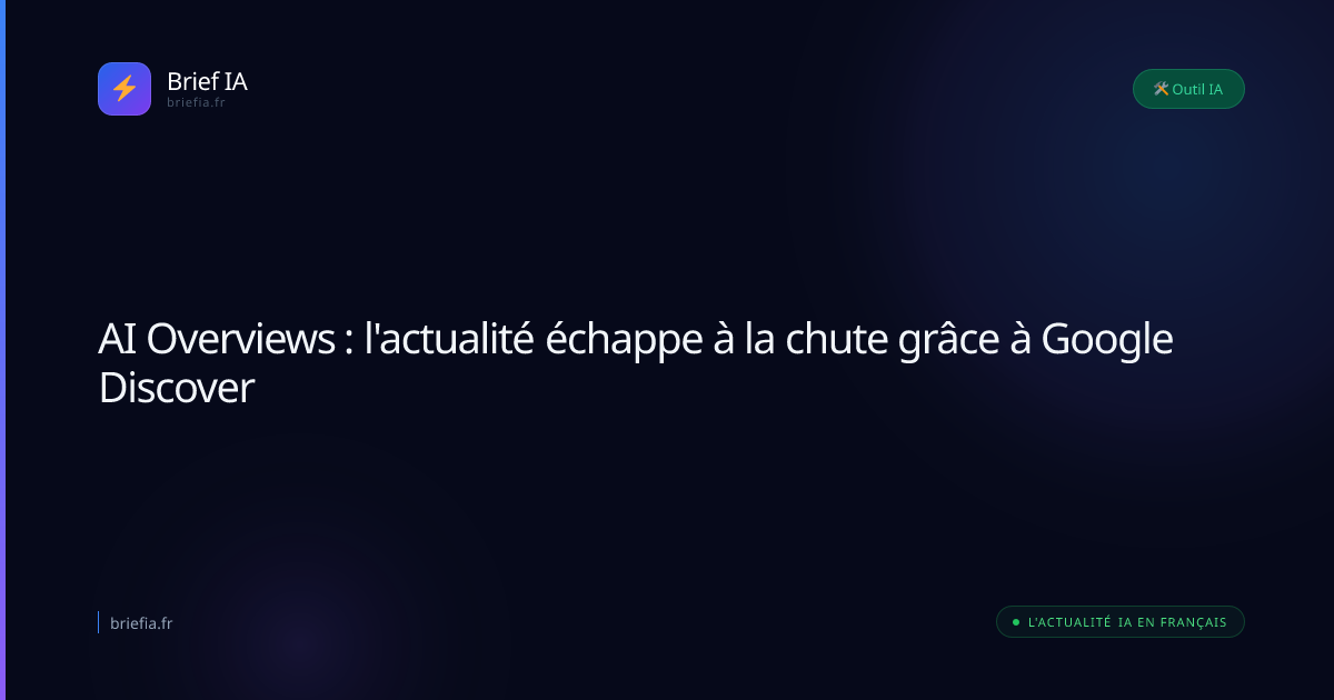 Brief IA : AI Overviews : l'actualité échappe à la chute grâce à Google Discover