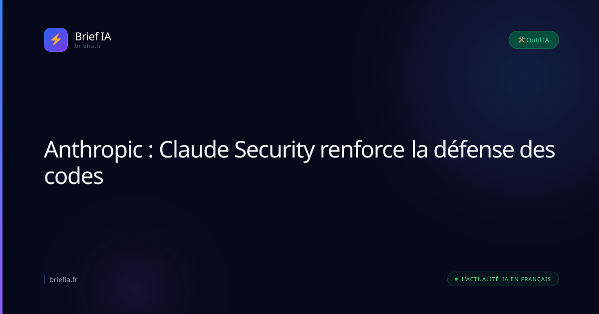 Brief IA : Anthropic : Claude Security renforce la défense des codes
