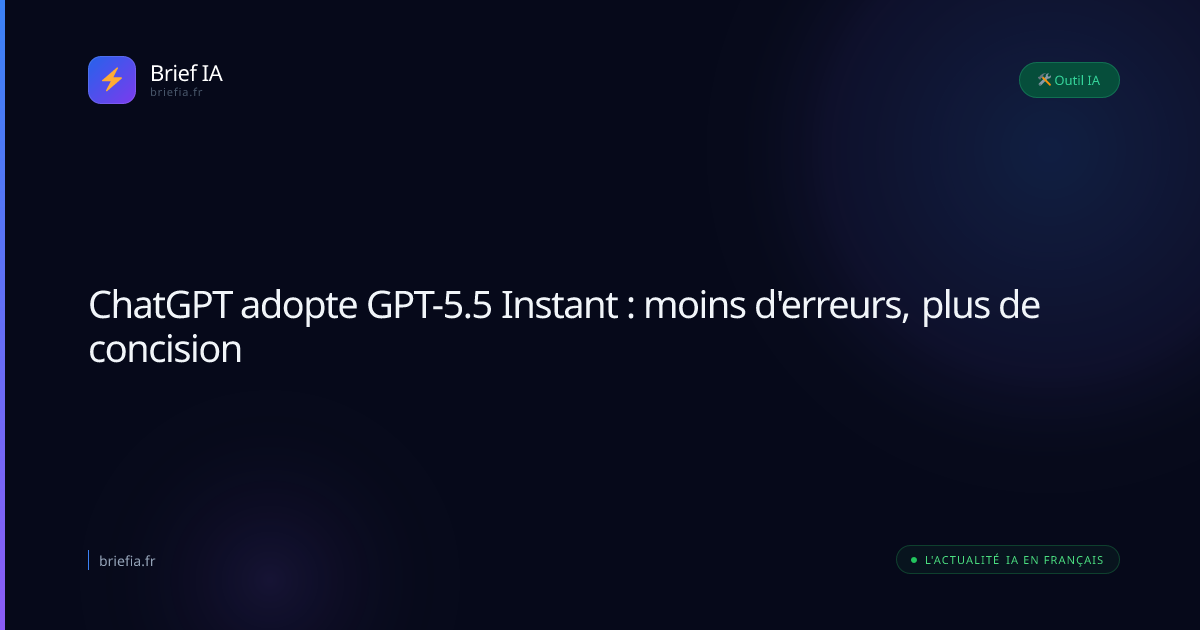 Brief IA : ChatGPT adopte GPT-5.5 Instant : moins d'erreurs, plus de concision