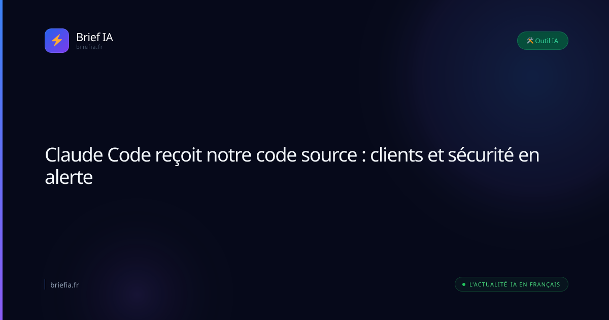 Brief IA : Claude Code reçoit notre code source : clients et sécurité en alerte