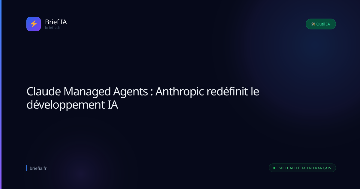 Brief IA : Claude Managed Agents : Anthropic redéfinit le développement IA