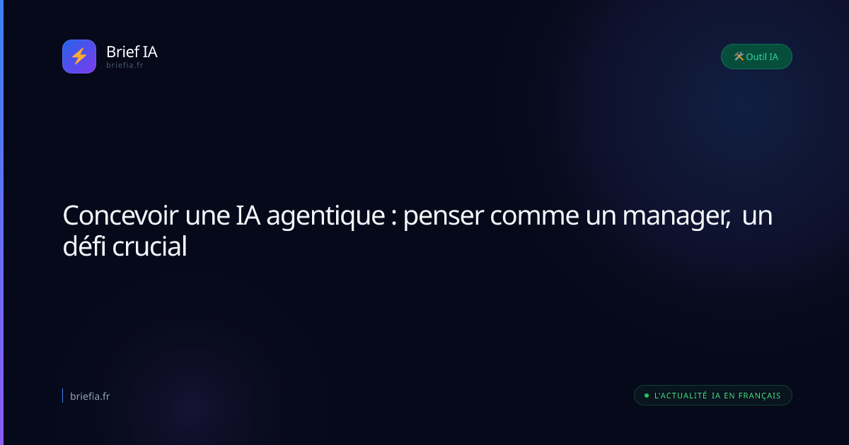 Brief IA : Concevoir une IA agentique : penser comme un manager, un défi crucial