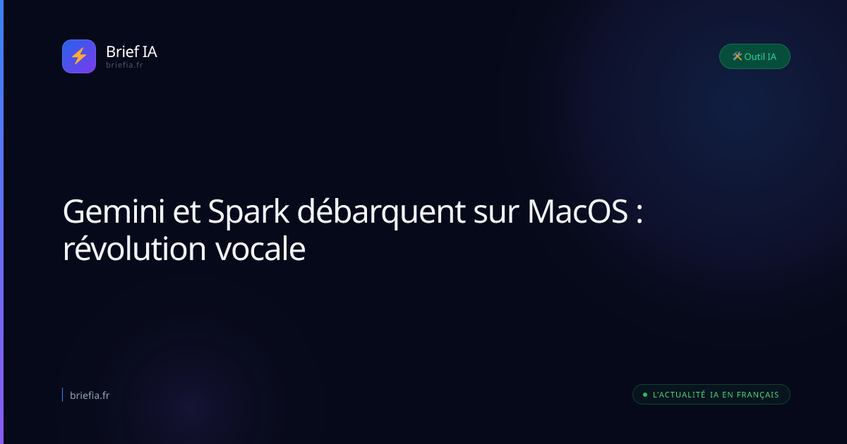 Brief IA : Gemini et Spark débarquent sur MacOS : révolution vocale