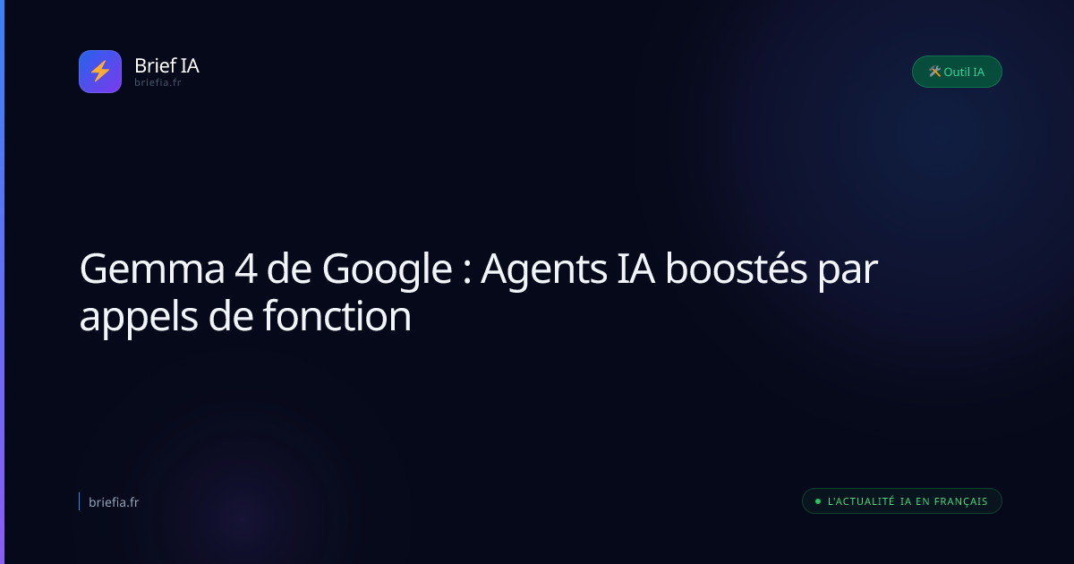 Brief IA : Gemma 4 de Google : Agents IA boostés par appels de fonction