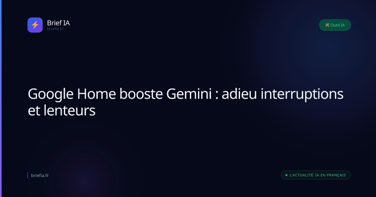 Brief IA : Google Home booste Gemini : adieu interruptions et lenteurs